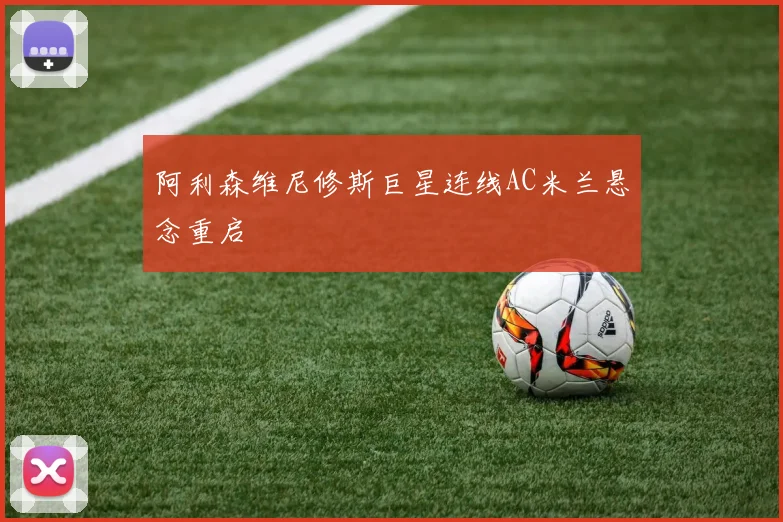 阿利森维尼修斯巨星连线AC米兰悬念重启