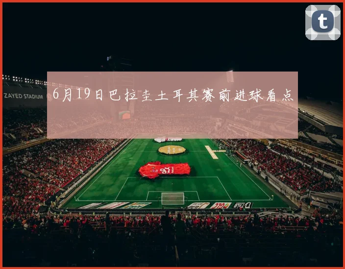 6月19日巴拉圭土耳其赛前进球看点
