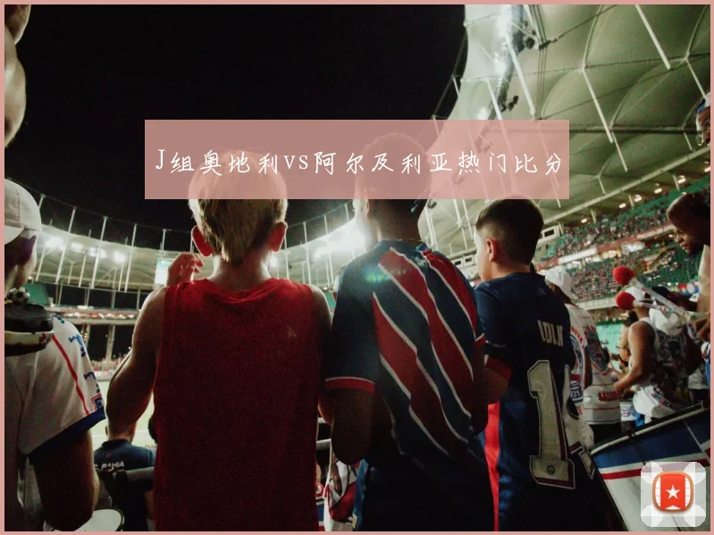 J组奥地利vs阿尔及利亚热门比分