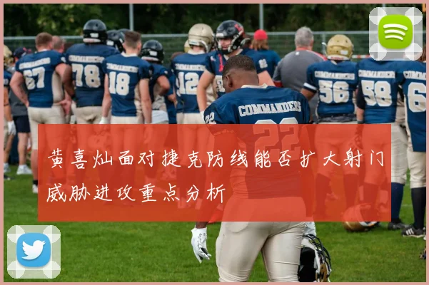 黄喜灿面对捷克防线能否扩大射门威胁进攻重点分析