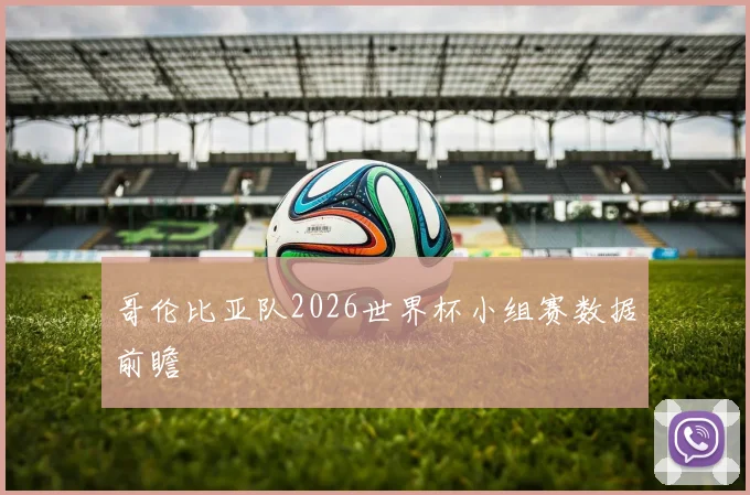 哥伦比亚队2026世界杯小组赛数据前瞻
