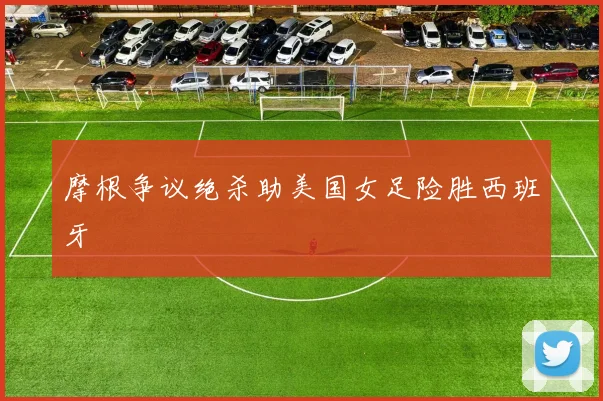 摩根争议绝杀助美国女足险胜西班牙