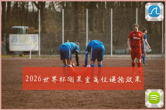 2026世界杯刚果金高位逼抢效果
