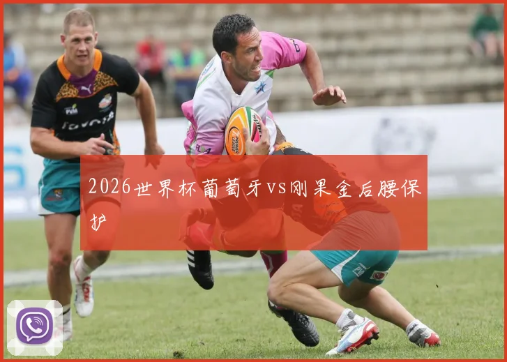2026世界杯葡萄牙vs刚果金后腰保护