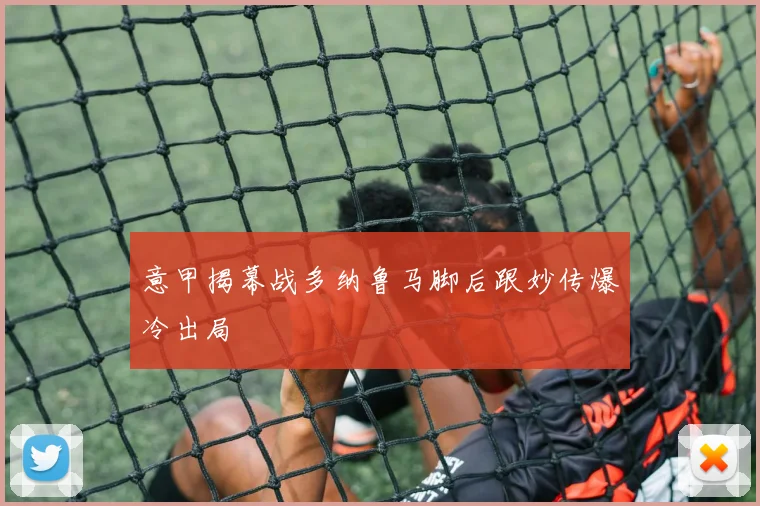 意甲揭幕战多纳鲁马脚后跟妙传爆冷出局