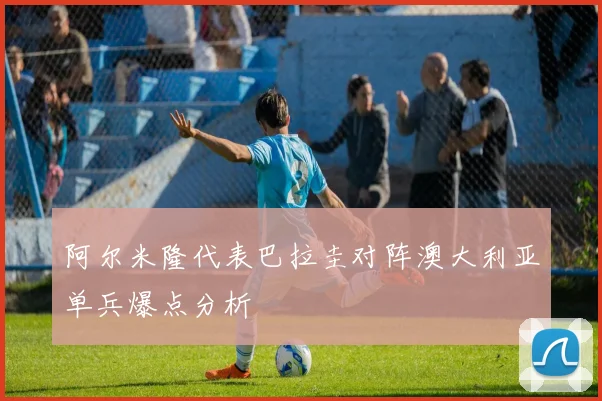 阿尔米隆代表巴拉圭对阵澳大利亚单兵爆点分析