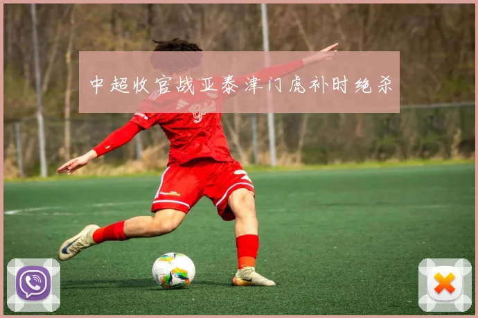 中超收官战亚泰津门虎补时绝杀