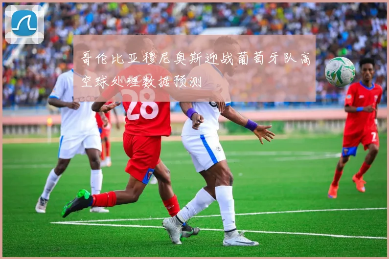 哥伦比亚穆尼奥斯迎战葡萄牙队高空球处理数据预测