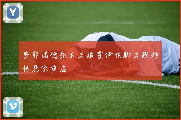 费耶诺德先丢后追霍伊伦脚后跟妙传悬念重启