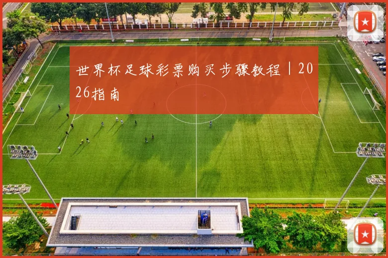 世界杯足球彩票购买步骤教程｜2026指南