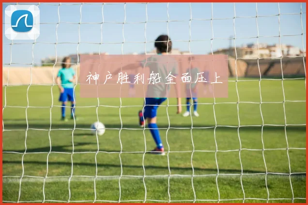 神户胜利船全面压上