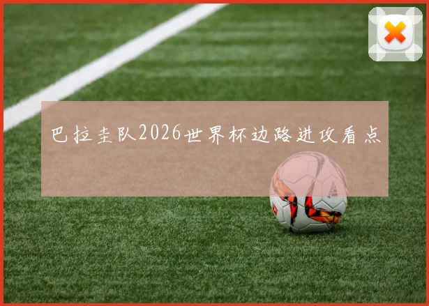 巴拉圭队2026世界杯边路进攻看点