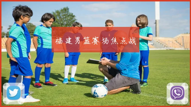 福建男篮赛场焦点战