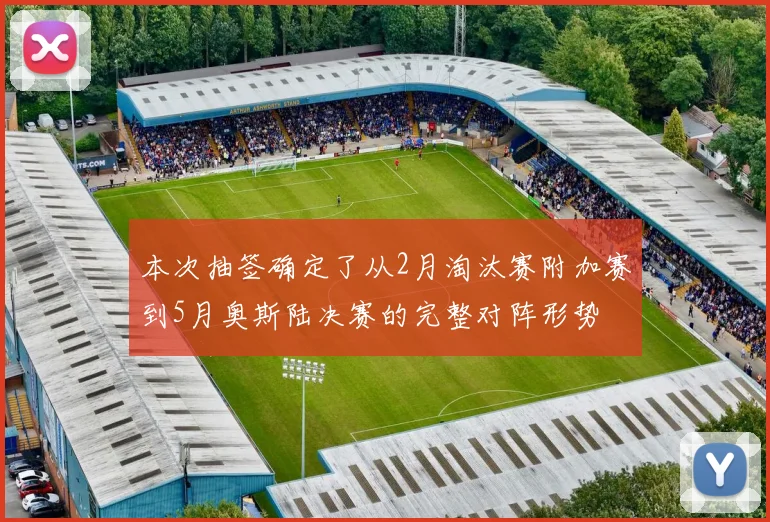 本次抽签确定了从2月淘汰赛附加赛到5月奥斯陆决赛的完整对阵形势