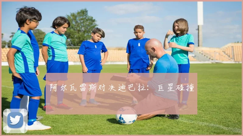 阿尔瓦雷斯对决迪巴拉：巨星碰撞