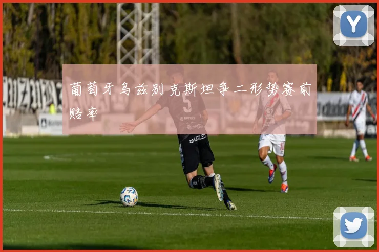 葡萄牙乌兹别克斯坦争二形势赛前赔率