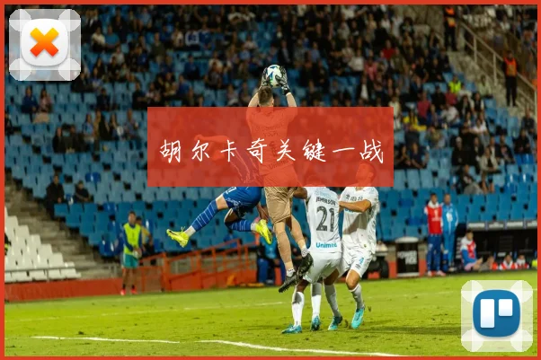 胡尔卡奇关键一战