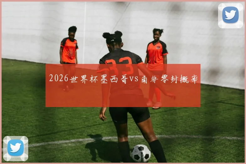 2026世界杯墨西哥vs南非零封概率