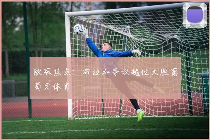 欧冠焦点:布拉加争议越位大胜葡萄牙体育