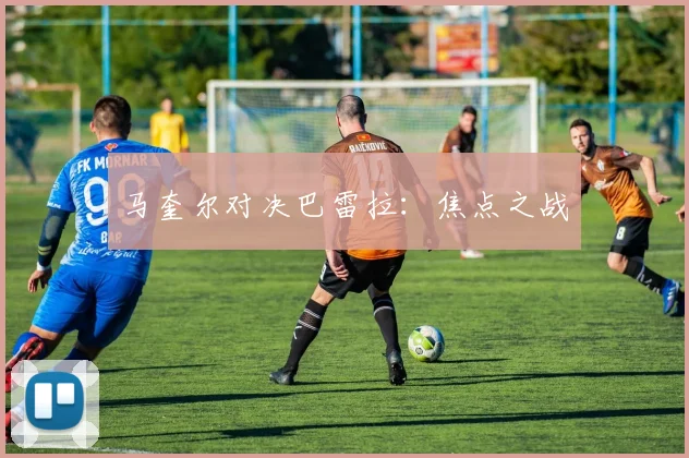 马奎尔对决巴雷拉：焦点之战