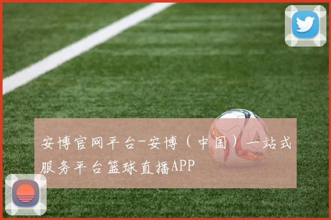 安博官网平台-安博（中国）一站式服务平台篮球直播APP