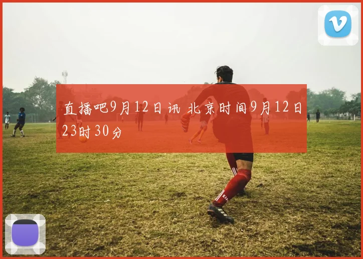 直播吧9月12日讯 北京时间9月12日23时30分