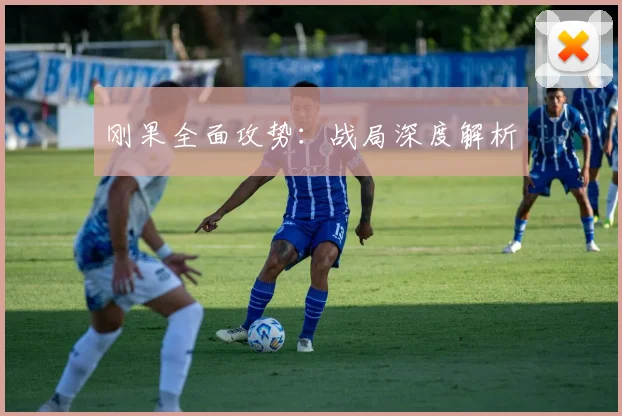 刚果全面攻势：战局深度解析