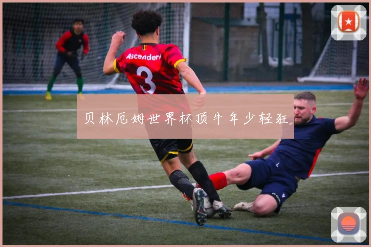贝林厄姆世界杯顶牛年少轻狂