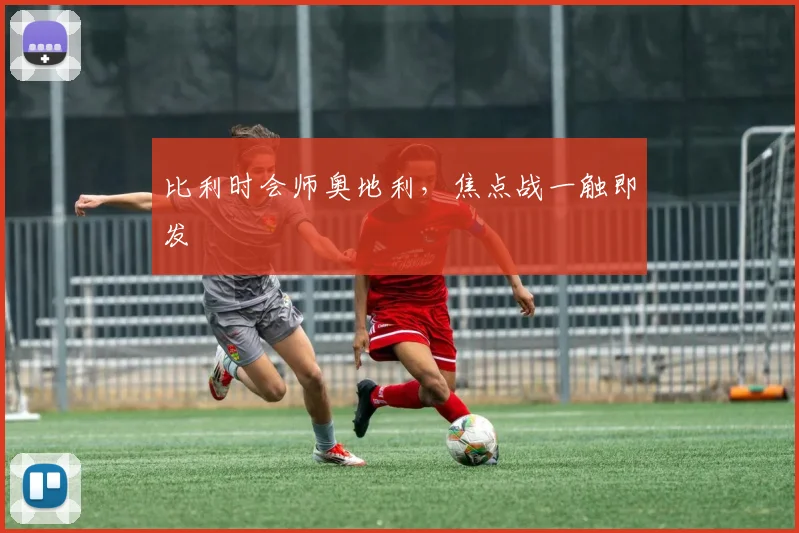比利时会师奥地利，焦点战一触即发