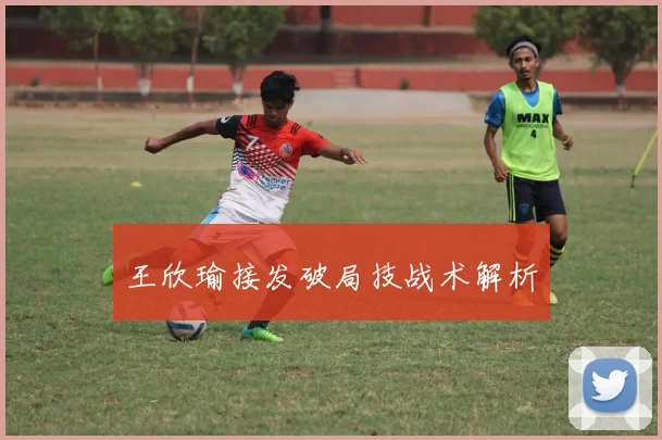 王欣瑜接发破局技战术解析