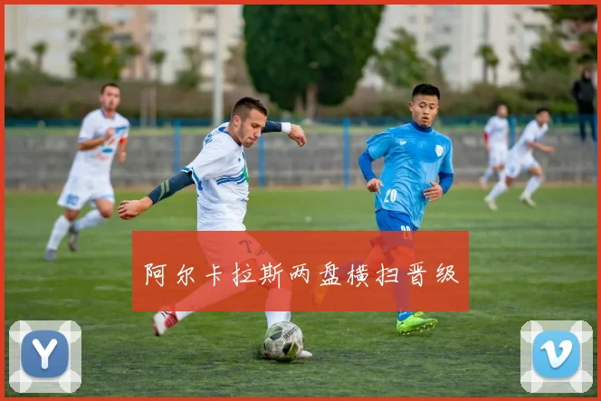 阿尔卡拉斯两盘横扫晋级