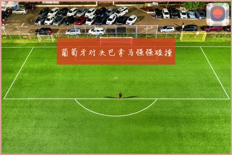 葡萄牙对决巴拿马强强碰撞