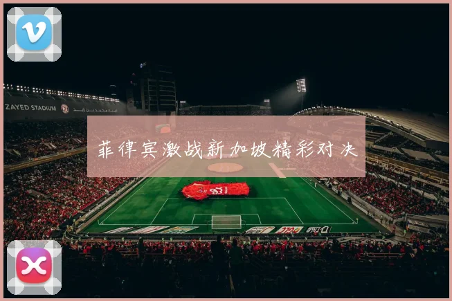 菲律宾激战新加坡精彩对决