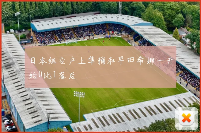 日本组合户上隼辅和早田希娜一开始0比1落后