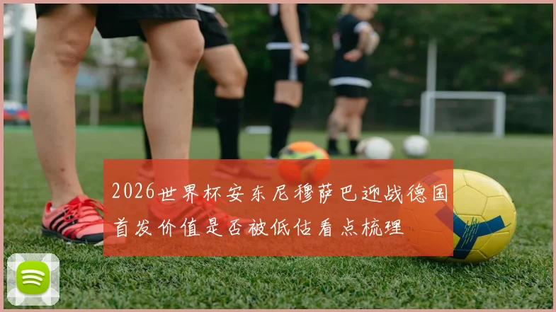 2026世界杯安东尼穆萨巴迎战德国首发价值是否被低估看点梳理