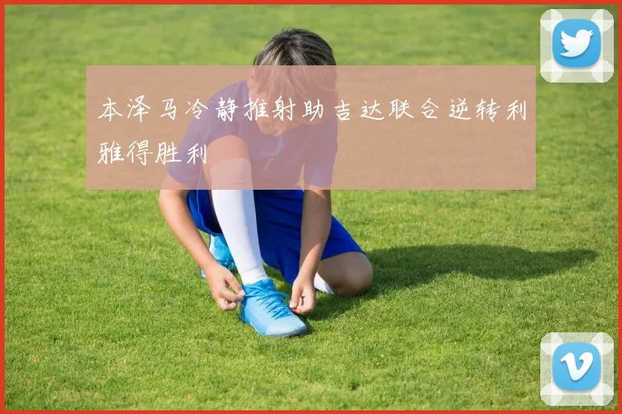 本泽马冷静推射助吉达联合逆转利雅得胜利