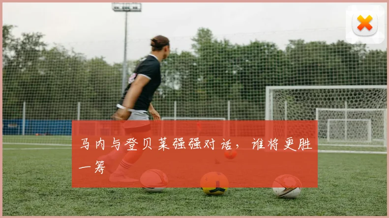 马内与登贝莱强强对话，谁将更胜一筹