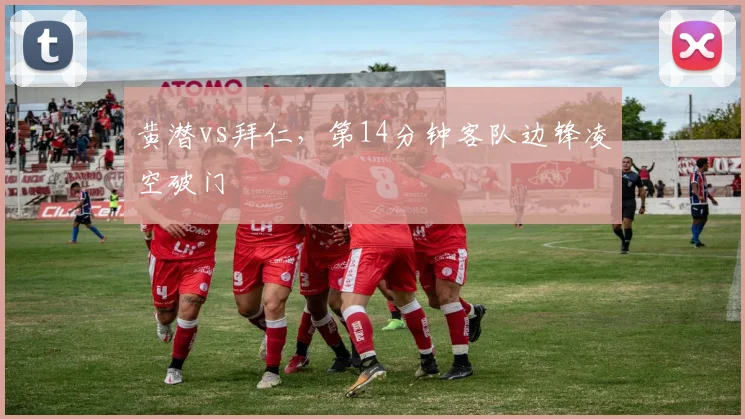 黄潜vs拜仁,第14分钟客队边锋凌空破门