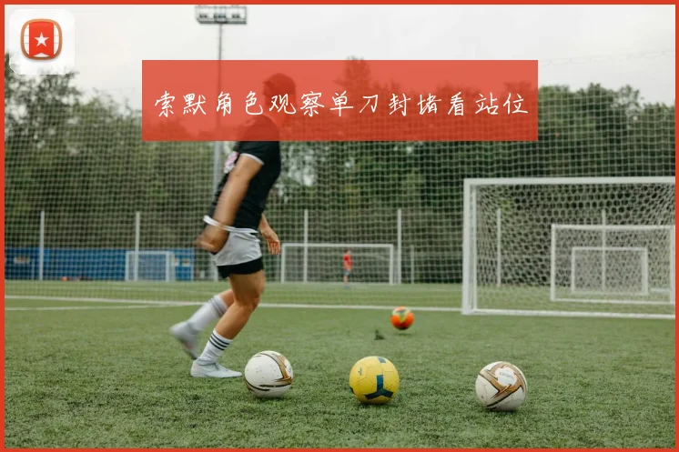 索默角色观察单刀封堵看站位