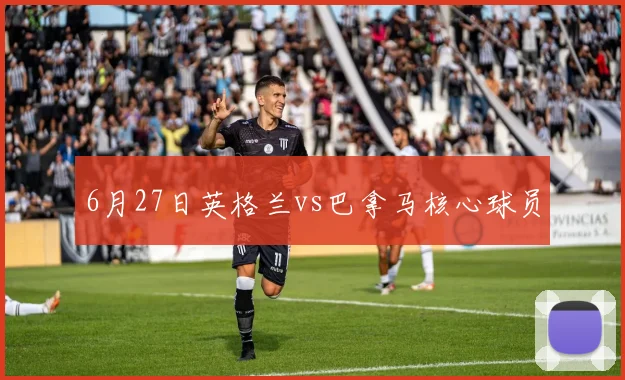 6月27日英格兰vs巴拿马核心球员