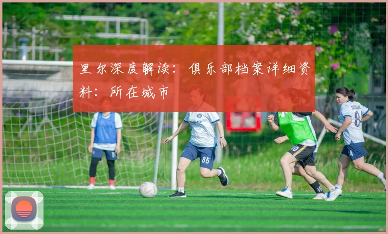 里尔深度解读：俱乐部档案详细资料：所在城市