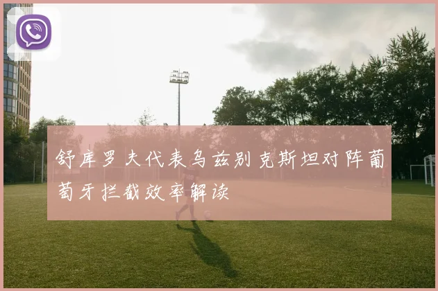 舒库罗夫代表乌兹别克斯坦对阵葡萄牙拦截效率解读
