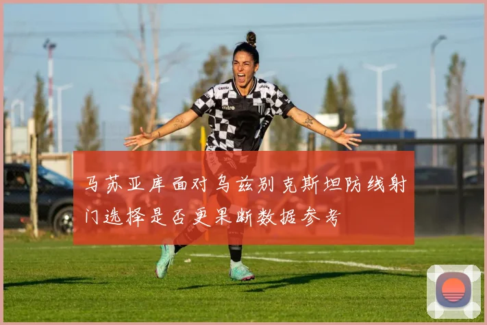 马苏亚库面对乌兹别克斯坦防线射门选择是否更果断数据参考