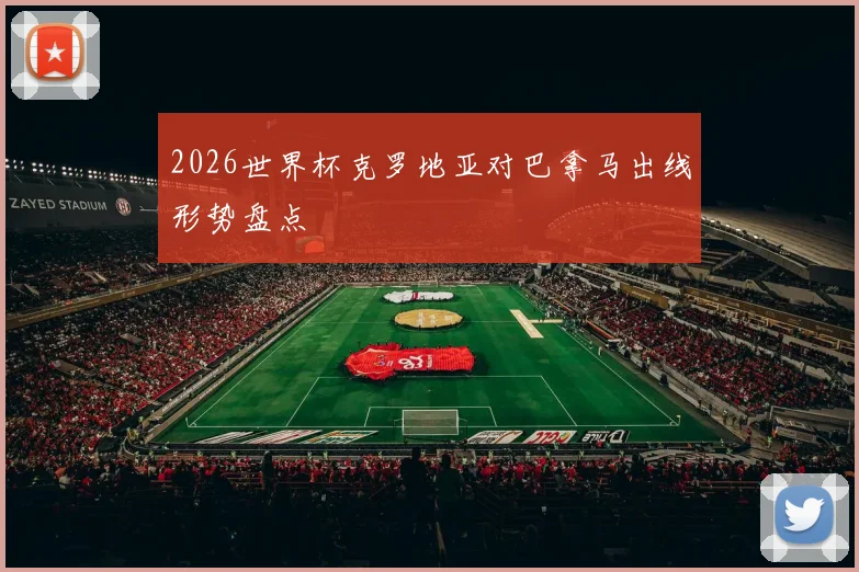 2026世界杯克罗地亚对巴拿马出线形势盘点
