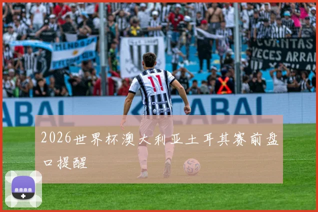 2026世界杯澳大利亚土耳其赛前盘口提醒
