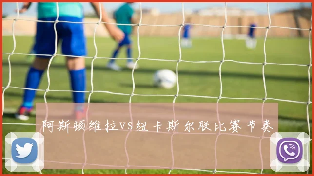 阿斯顿维拉vs纽卡斯尔联比赛节奏