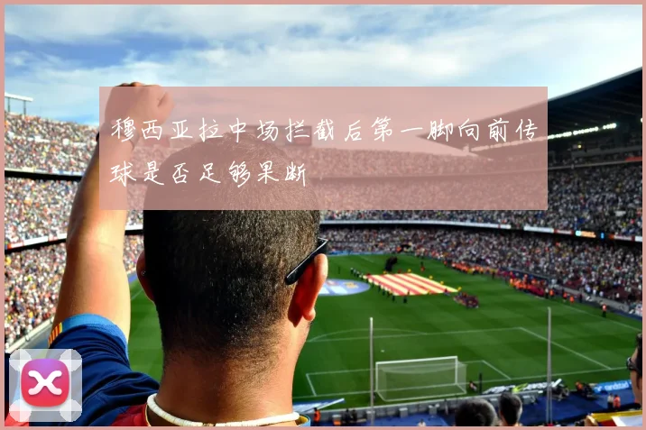 穆西亚拉中场拦截后第一脚向前传球是否足够果断