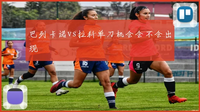 巴列卡诺vs拉科单刀机会会不会出现