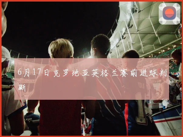 6月17日克罗地亚英格兰赛前进球判断