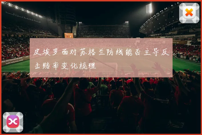 皮埃罗面对苏格兰防线能否主导反击赔率变化梳理